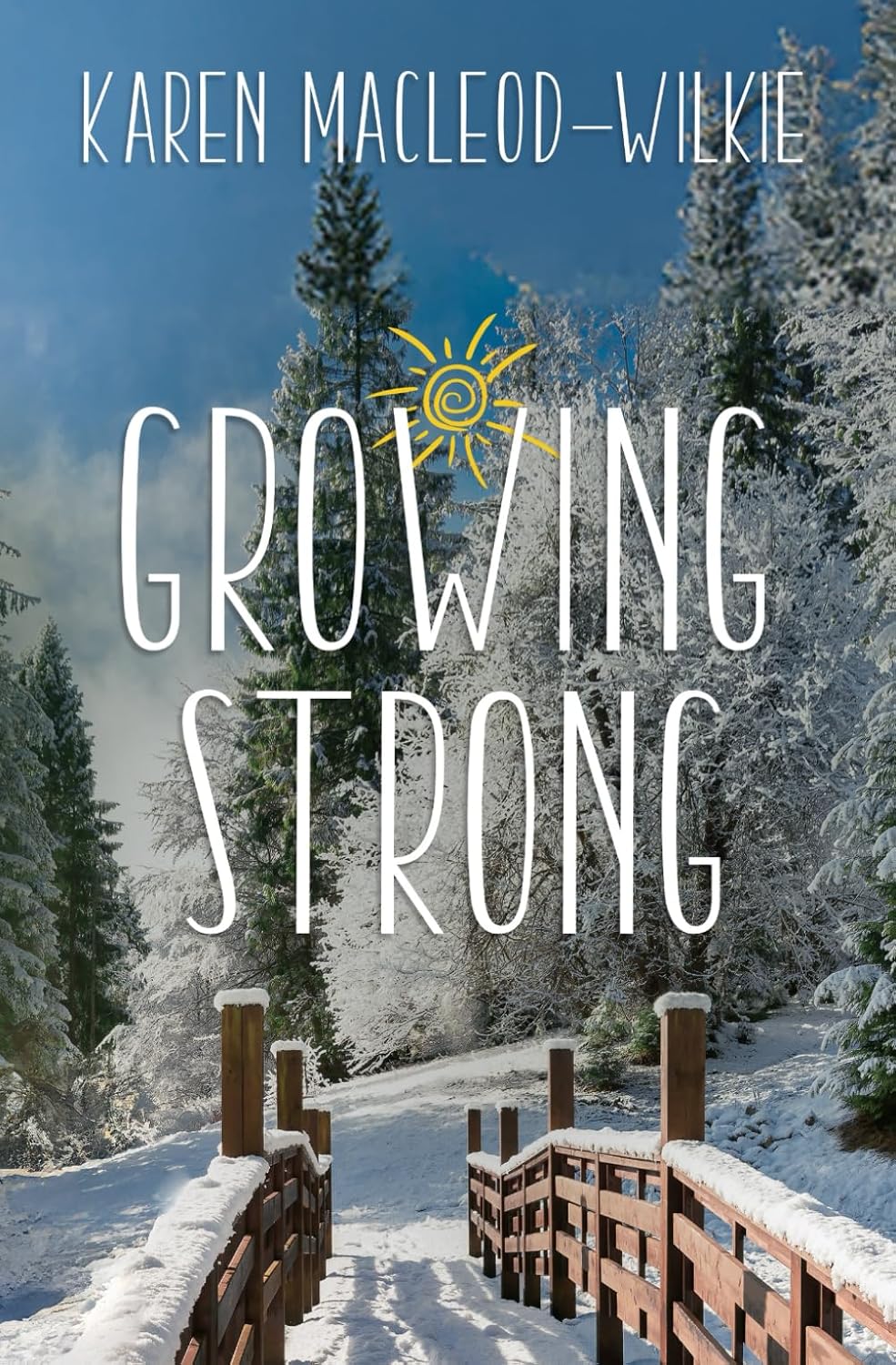 A book cover of Growing Strong by Karen MacLeod-Wilkie, Book three in Essie's Healing Place. A wooden bridge covered in snow leads into a snow-covered forest clearing. A cartoon sun is drawn in a partially cloudy blue sky.